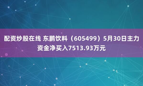 配资炒股在线 东鹏饮料（605499）5月30日主力资金净买入7513.93万元