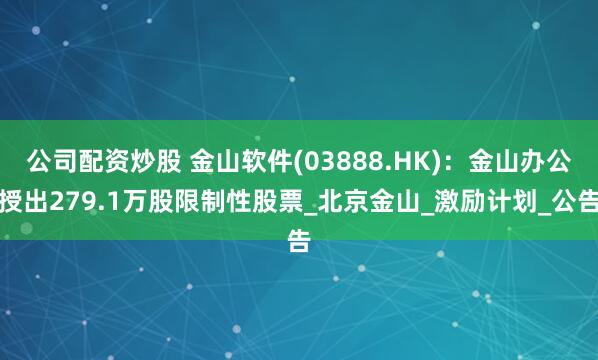 公司配资炒股 金山软件(03888.HK)：金山办公授出279.1万股限制性股票_北京金山_激励计划_公告