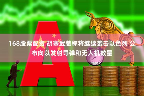 168股票配资 胡塞武装称将继续袭击以色列 公布向以发射导弹和无人机数量