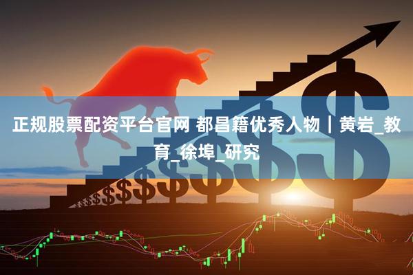 正规股票配资平台官网 都昌籍优秀人物｜黄岩_教育_徐埠_研究